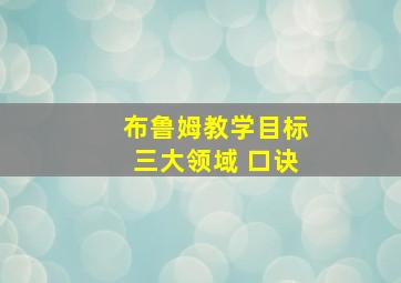 布鲁姆教学目标三大领域 口诀